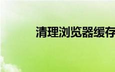 清理浏览器缓存的详细步骤指南