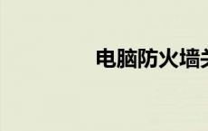 电脑防火墙关闭步骤详解