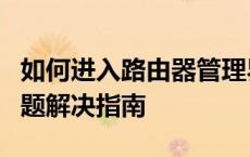 如何进入路由器管理界面：详细步骤与常见问题解决指南