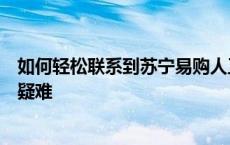如何轻松联系到苏宁易购人工电话客服？快速解答您的购物疑难