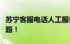 苏宁客服电话人工服务，一键解决购物疑难问题！