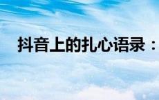 抖音上的扎心语录：直击心灵的智慧箴言