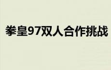 拳皇97双人合作挑战：全面回顾与战斗策略