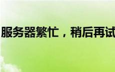 服务器繁忙，稍后再试：解决方法与原因分析