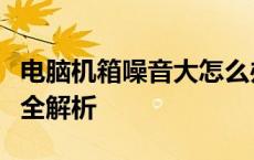 电脑机箱噪音大怎么办？降噪方法与维护技巧全解析