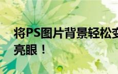 将PS图片背景轻松变为透明，让你的图片更亮眼！