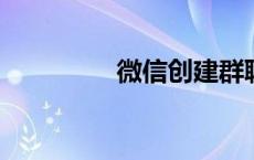 微信创建群聊的步骤指南