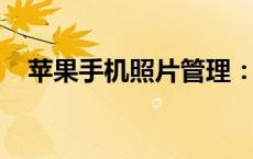 苹果手机照片管理：高效整理与便捷分享