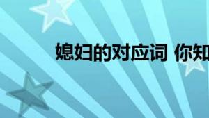 媳妇的对应词 你知道这些称呼吗